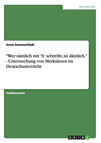 Wer nämlich mit 'h' schreibt, ist dämlich. - Untersuchung von Merksätzen im Deutschunterricht