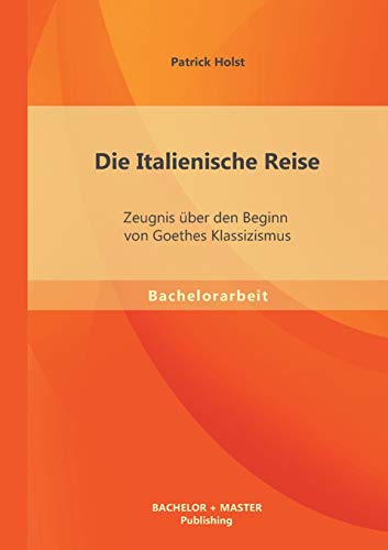 Die Italienische Reise: Zeugnis über den Beginn von Goethes Klassizismus