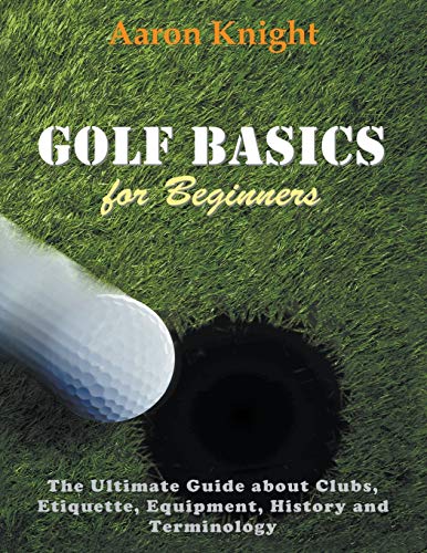 Aaron Knight Golf Basics For Beginners (Large Print), The Ultimate Guide About Clubs Etiquette, Equipment, History And Terminology