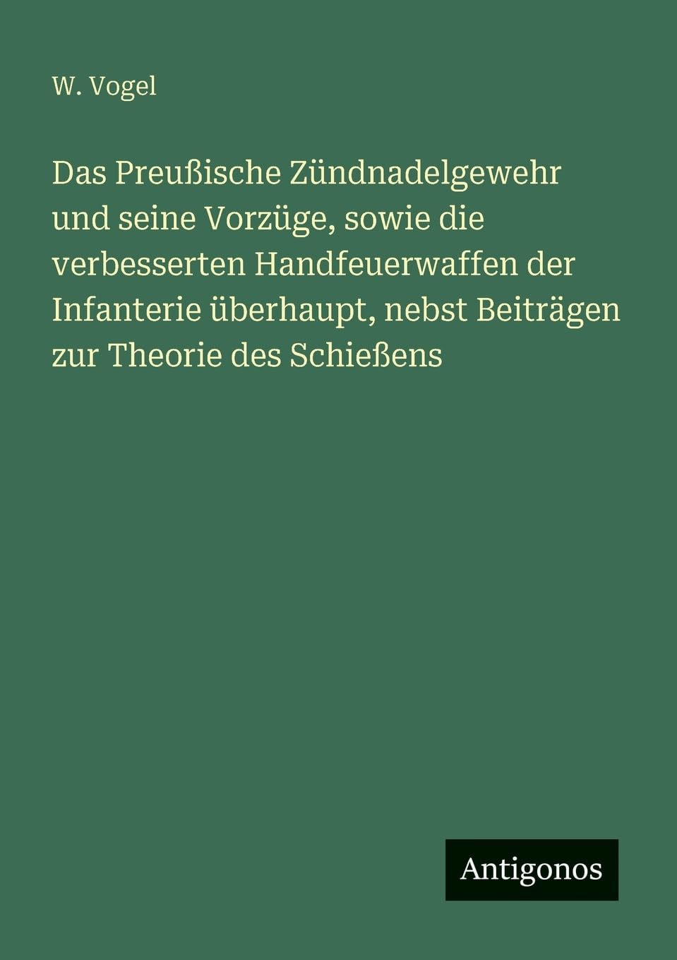 Das Preußische Zündnadelgewehr und seine Vorzüge, sowie die verbesserten Handfeuerwaffen der Infanterie überhaupt, nebst Beiträgen zur Theorie des Schießens