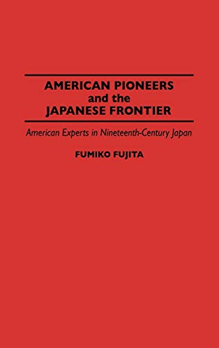 American Pioneers and the Japanese Frontier: American Experts in Nineteenth-Century Japan (Contributions in Asian Studies)