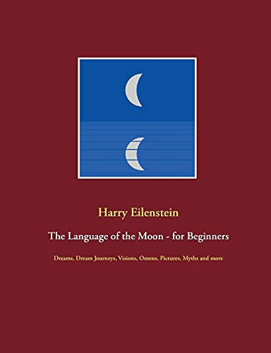 The Language of the Moon - for Beginners: Dreams, Dream Journeys, Visions, Omens, Pictures, Myths and more