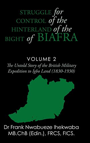 Struggle for Control of the Hinterland of the Bight of Biafra: The Untold Story of the British Military Expedition to Igbo Land (1830-1930)