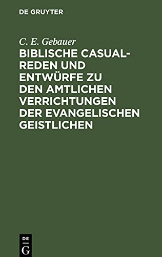 Biblische Casual-Reden und Entwürfe zu den amtlichen Verrichtungen der evangelischen Geistlichen: Nebst einigen Predigten bei außerordentlichen Gelegenheiten