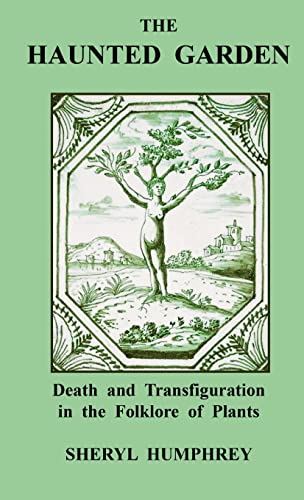 Sheryl Humphrey The Haunted Garden, Death And Transfiguration In The Folklore Of Plants