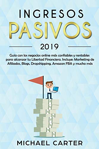 Ingresos Pasivos: Guía con los negocios online más confiables y rentables para alcanzar tu Libertad Financiera. Incluye: Marketing de Afiliados, Blogs, Dropshipping, Amazon FBA y mucho más