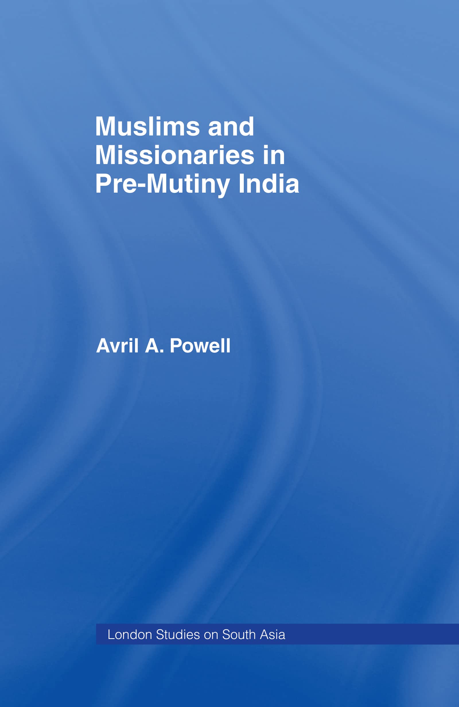 Muslims and Missionaries in Pre-Mutiny India (London Studies on South Asia, 7, Band 7)
