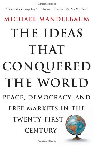 The Ideas That Conquered The World: Peace, Democracy, and Free Markets in the Twenty-first Century