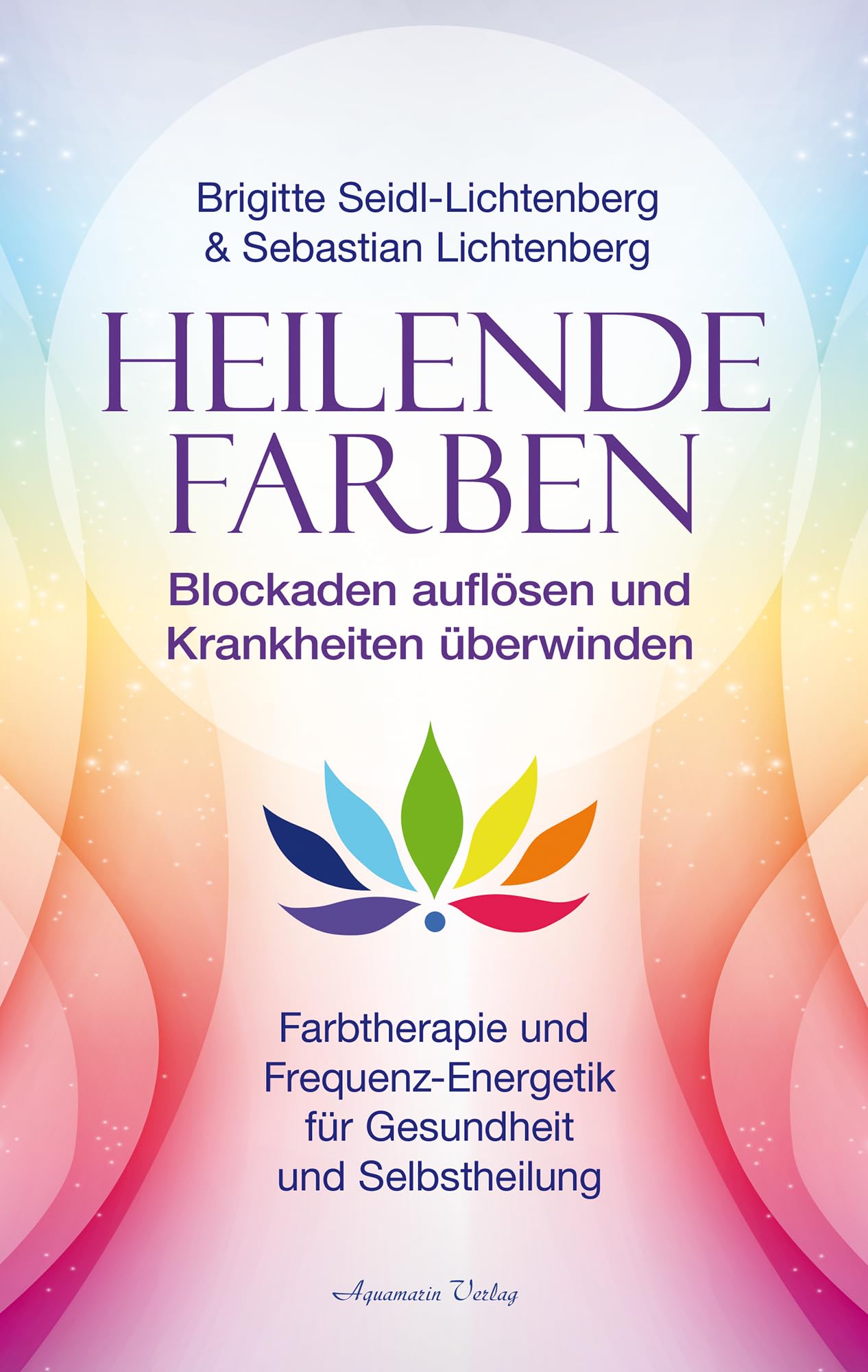 Heilende Farben – Farbtherapie und Frequenz-Energetik für Gesundheit und Selbstheilung: Blockaden auflösen und Krankheiten überwinden