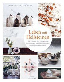 Leben mit Heilsteinen: Die Energie der Kristalle für Gesundheit, Inspiration und ein harmonisches Zuhause