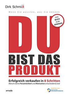 DU bist das Produkt: Erfolgreich verkaufen in 8 Schritten - warum Deine Motivation und Persönlichkeit entscheidend sind (Wenn Sie wüssten, was Sie können)