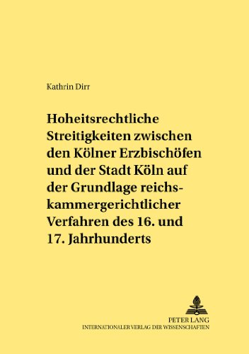 Hoheitsrechtliche Streitigkeiten zwischen den Kölner Erzbischöfen und der Stadt Köln auf Grundlage reichskammergerichtlicher Verfahren des 16. und 17. Jahrhunderts (Rechtshistorische Reihe)