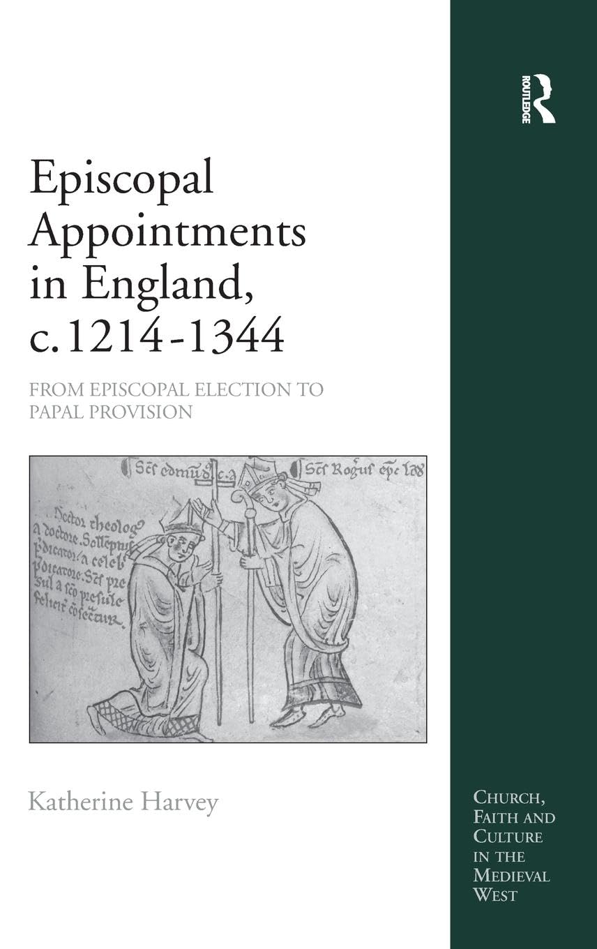 Episcopal Appointments in England, c. 1214-1344: From Episcopal Election to Papal Provision (Church, Faith and Culture in the Medieval West)