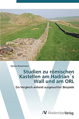 Studien zu römischen Kastellen am Hadrian´s Wall und am ORL: Ein Vergleich anhand ausgesuchter Beispiele