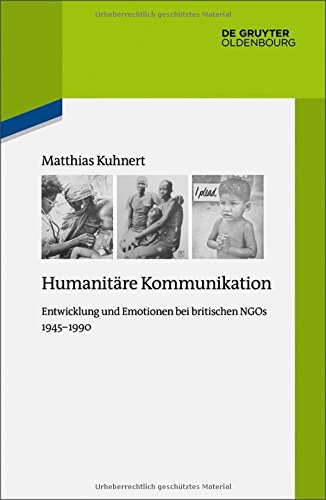 Humanitäre Kommunikation: Entwicklung und Emotionen bei britischen NGOs 1945–1990 (Quellen und Darstellungen zur Zeitgeschichte, Band 115)