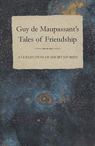 Guy de Maupassant's Tales of Friendship A Collection of Short Stories