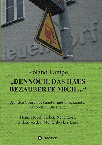 „Dennoch, das Haus bezauberte mich ...“: Auf den Spuren bekannter und unbekannter Autoren in Oberhavel Hennigsdorf, Hohen Neuendorf, Birkenwerder, Mühlenbecker Land