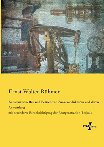 Konstruktion, Bau und Betrieb von Funkeninduktoren und deren Anwendung: mit besonderer Berücksichtigung der Röntgenstrahlen-Technik