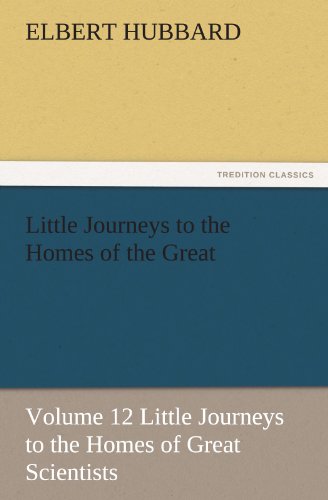 Little Journeys to the Homes of the Great - Volume 12 Little Journeys to the Homes of Great Scientists (TREDITION CLASSICS)