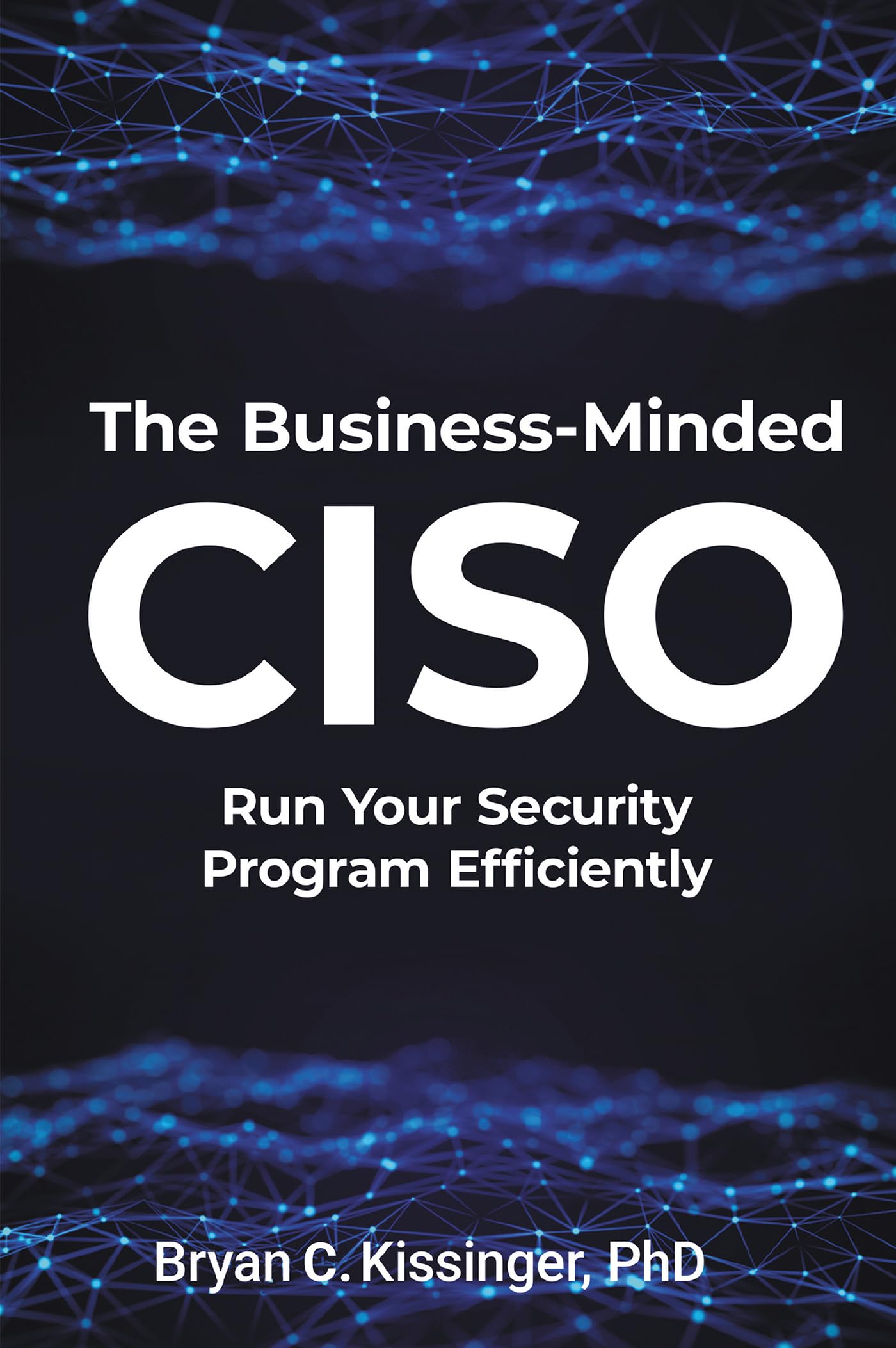 Kissinger, Bryan C. The Business-Minded Ciso, Run Your Security Program Efficiently
