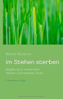 Im Stehen sterben: Begleitung zu würdevollem Sterben und heilender Trauer