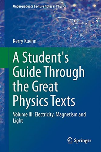 A Student's Guide Through the Great Physics Texts: Volume III: Electricity, Magnetism and Light (Undergraduate Lecture Notes in Physics)