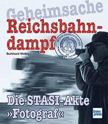 Geheimsache Reichsbahndampf: Die Stasi-Akte »Fotograf«