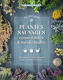Plantes sauvages comestibles & médicinales : 100 plantes et baies à glaner dans la nature et au jardin : ma bible idéale