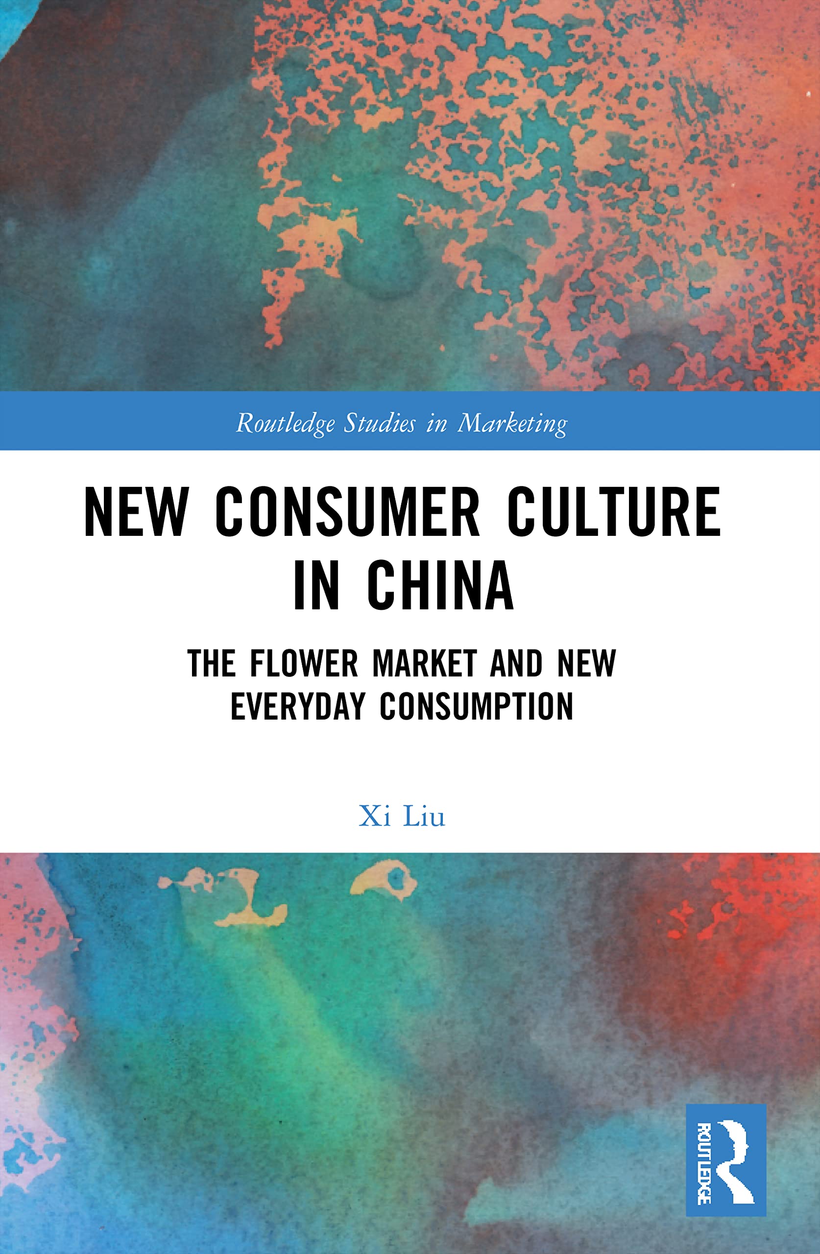New Consumer Culture in China: The Flower Market and New Everyday Consumption (Routledge Studies in Marketing)