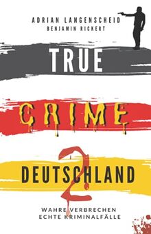 TRUE CRIME DEUTSCHLAND 2: Wahre Verbrechen – Echte Kriminalfälle (True Crime International, Band 7)