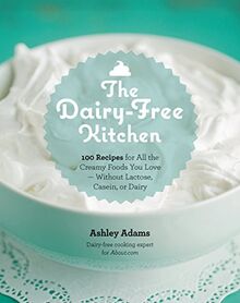 Dairy-Free Kitchen: 100 Recipes for all the Creamy Foods You Love--Without Lactose, Casein, or Dairy