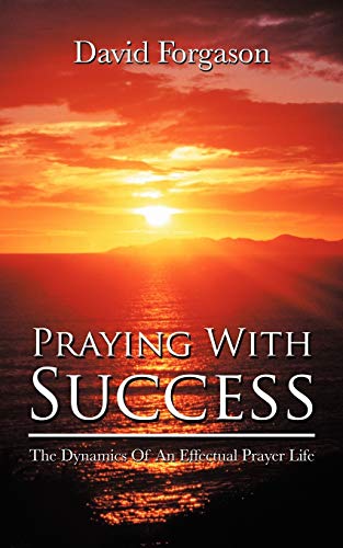 Praying With Success: The Dynamics Of An Effectual Prayer Life