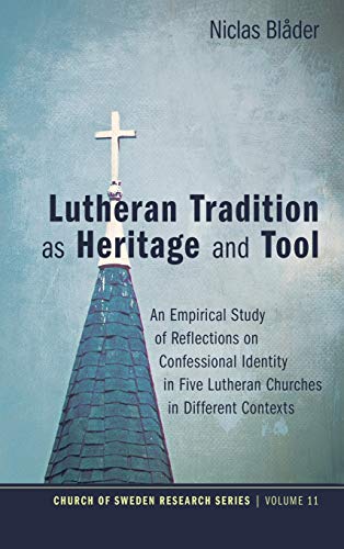 Lutheran Tradition as Heritage and Tool: An Empirical Study of Reflections on Confessional Identity in Five Lutheran Churches in Different Contexts (Church of Sweden Research, Band 11)
