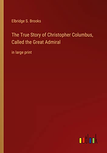 The True Story of Christopher Columbus, Called the Great Admiral: in large print
