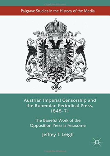 Austrian Imperial Censorship and the Bohemian Periodical Press, 1848-71: The Baneful Work of the Opposition Press is Fearsome (Palgrave Studies in the History of the Media)