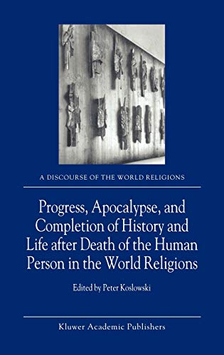 Progress, Apocalypse, and Completion of History and Life after Death of the Human Person in the World Religions (A Discourse of the World Religions, 4, Band 4)