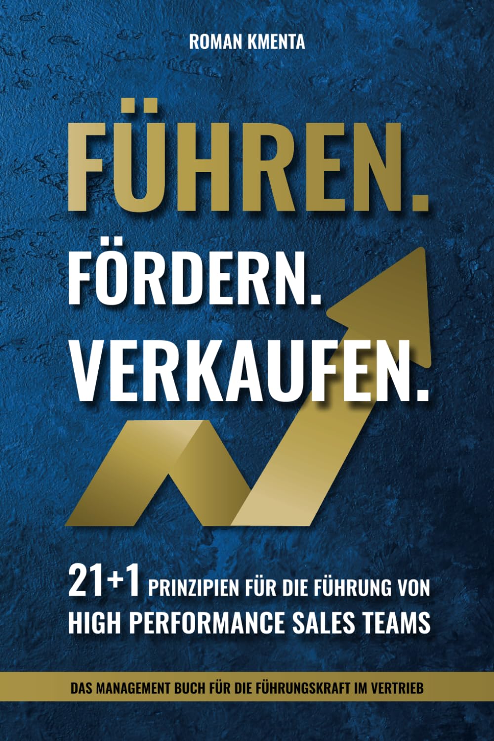 Führen Fördern Verkaufen - 21 + 1 Prinzipien für die Führung von high Performance Sales Teams: Das Management Buch für die Führungskraft im Vertrieb (Mitarbeiterführung & Leadership)