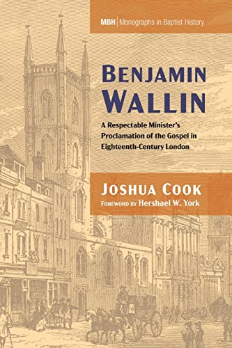 Benjamin Wallin: A Respectable Minister's Proclamation of the Gospel in Eighteenth-Century London (Monographs in Baptist History)