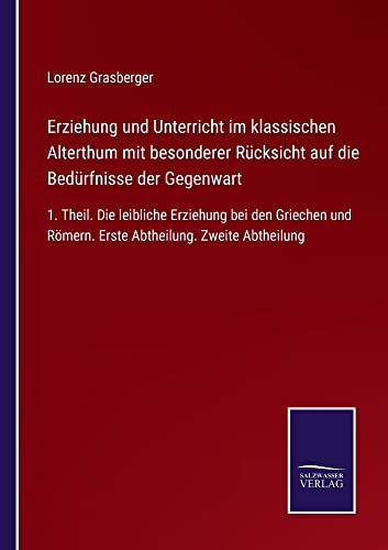 Erziehung und Unterricht im klassischen Alterthum mit besonderer Rücksicht auf die Bedürfnisse der Gegenwart: 1. Theil. Die leibliche Erziehung bei ... Römern. Erste Abtheilung. Zweite Abtheilung