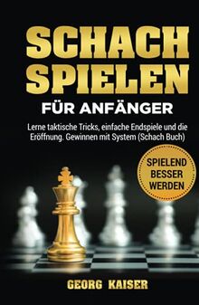 Schach spielen für Anfänger: Lerne taktische Tricks, einfache Endspiele und die Eröffnung. Gewinnen mit System (Schach Buch)