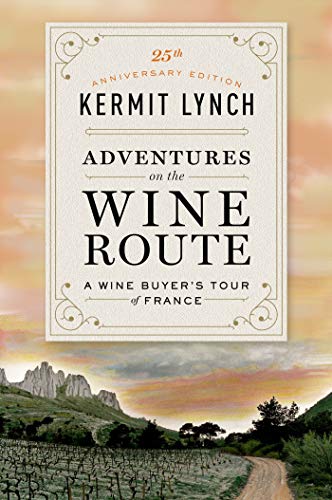 Kermit Lynch Adventures On The Wine Route, A Wine Buyer's Tour Of France (25th Anniversary Edition)