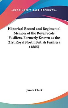 Historical Record And Regimental Memoir Of The Royal Scots Fusiliers, Formerly Known As The 21st Royal North British Fusiliers (1885)
