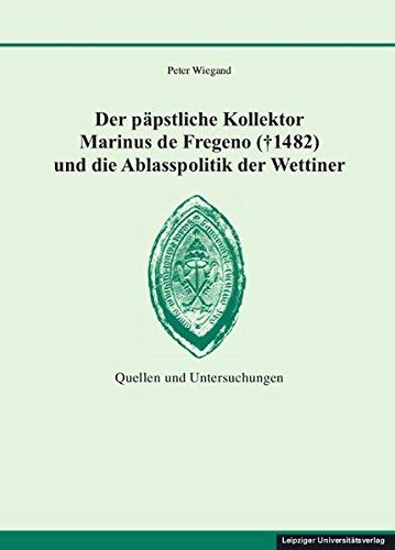 Der päpstliche Kollektor Marinus de Fregeno († 1482) und die Ablasspolitik der Wettiner: Quellen und Untersuchungen (Quellen und Materialien zur sächsischen Geschichte und Volkskunde)