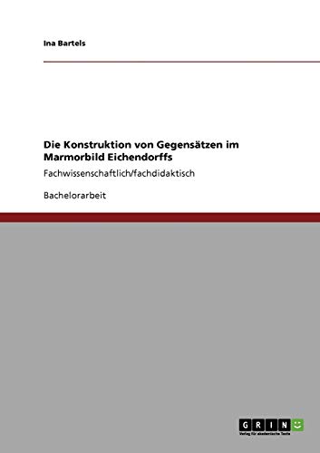 Die Konstruktion von Gegensätzen im Marmorbild Eichendorffs: Fachwissenschaftlich/fachdidaktisch