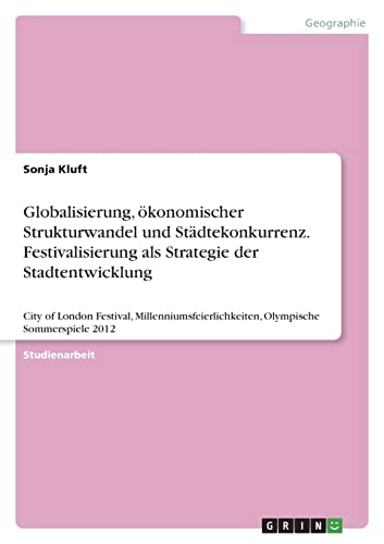 Globalisierung, ökonomischer Strukturwandel und Städtekonkurrenz. Festivalisierung als Strategie der Stadtentwicklung: City of London Festival, Millenniumsfeierlichkeiten, Olympische Sommerspiele 2012