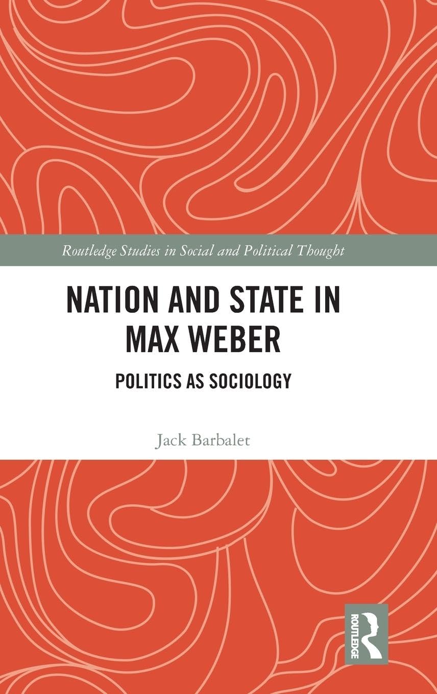 Nation and State in Max Weber: Politics as Sociology (Routledge Studies in Social and Political Thought)