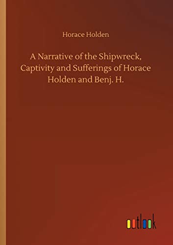 A Narrative of the Shipwreck, Captivity and Sufferings of Horace Holden and Benj. H.