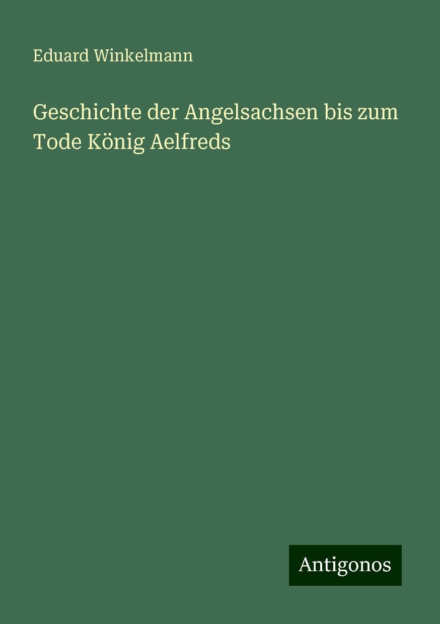 Geschichte der Angelsachsen bis zum Tode König Aelfreds