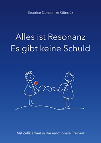 Alles ist Resonanz Es gibt keine Schuld: Mit Zellklarheit in die emotionale Freiheit