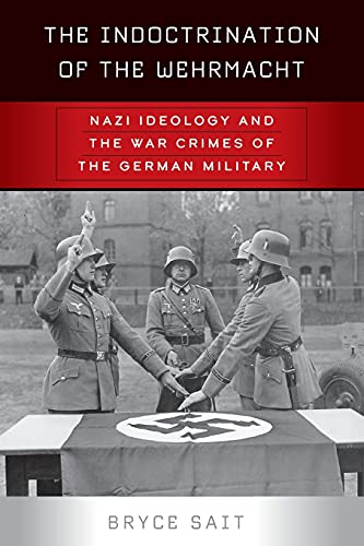 The Indoctrination of the Wehrmacht: Nazi Ideology and the War Crimes of the German Military